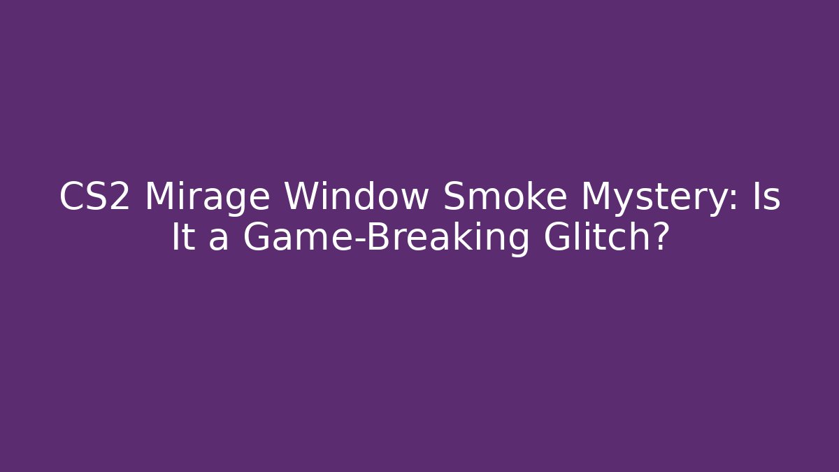 CS2 Mirage Window Smoke Mystery: Is It a Game-Breaking Glitch?