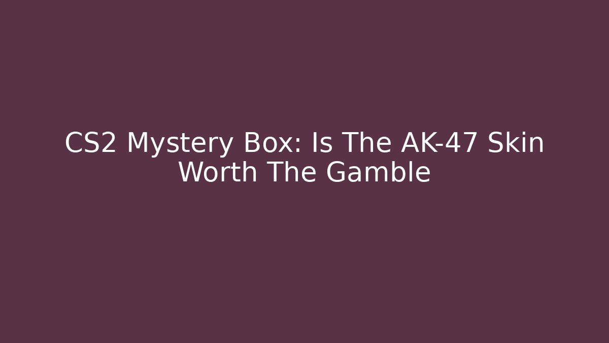 CS2 Mystery Box: Is The AK-47 Skin Worth The Gamble