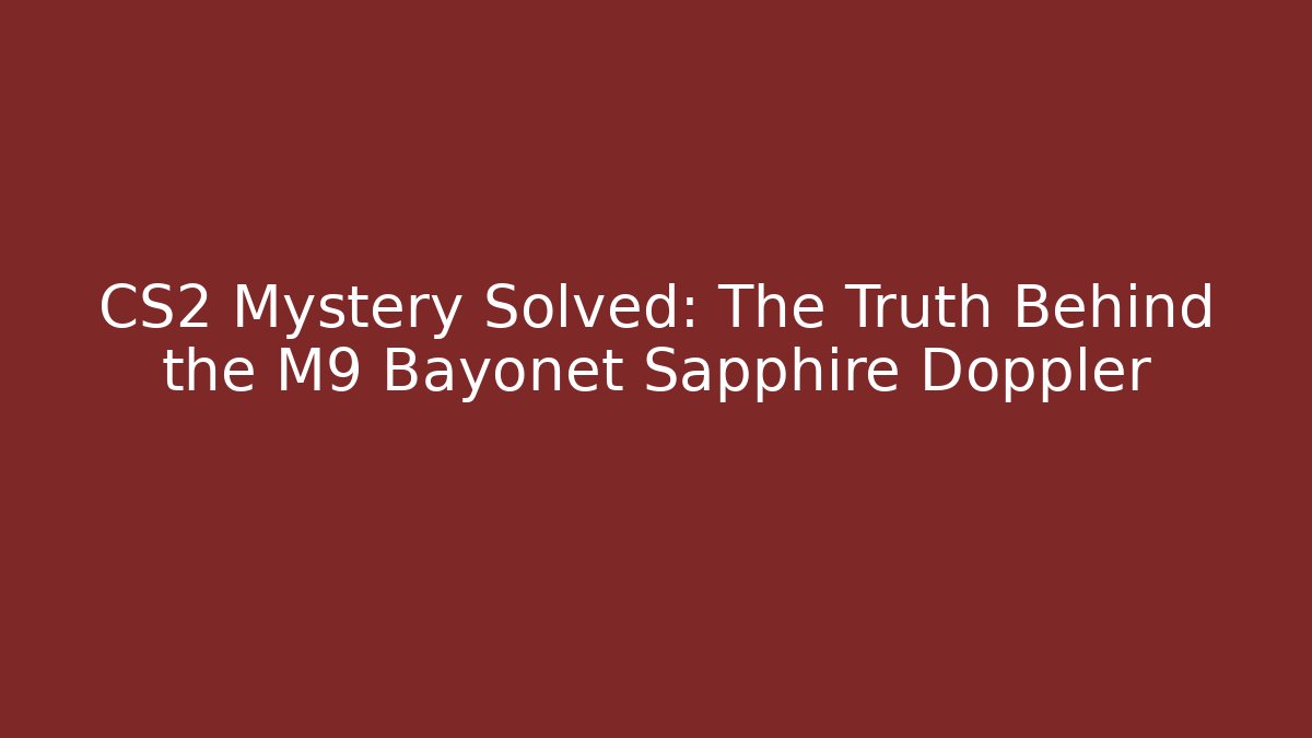CS2 Mystery Solved: The Truth Behind the M9 Bayonet Sapphire Doppler