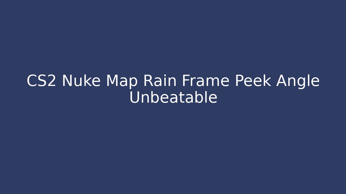 CS2 Nuke Map Rain Frame Peek Angle Unbeatable