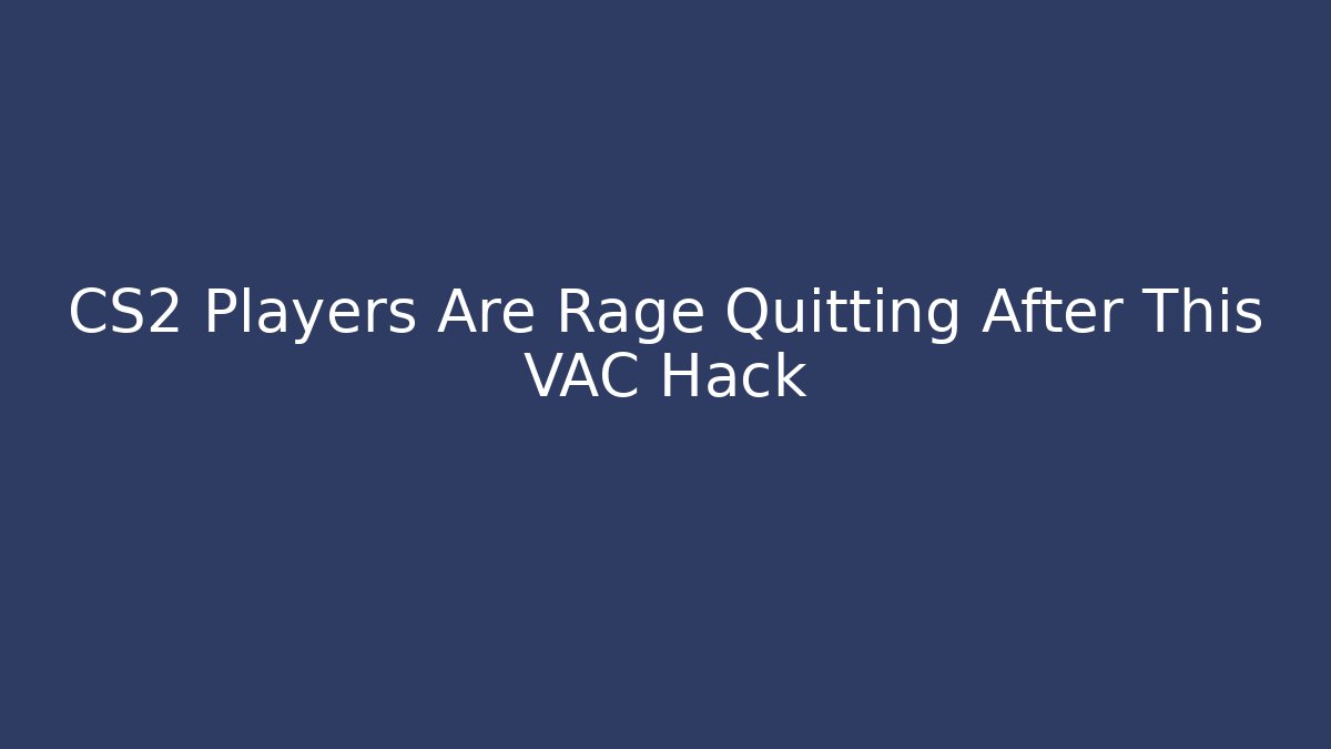 CS2 Players Are Rage Quitting After This VAC Hack