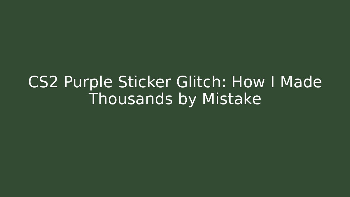 CS2 Purple Sticker Glitch: How I Made Thousands by Mistake