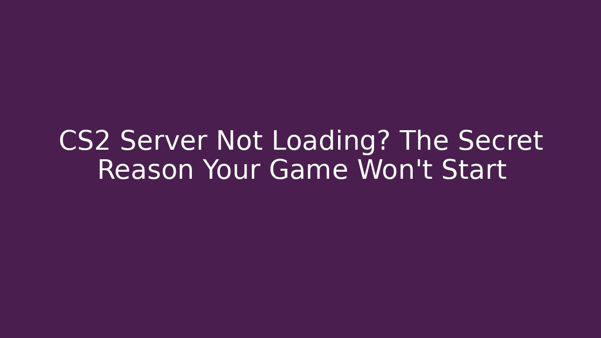 CS2 Server Not Loading? The Secret Reason Your Game Won't Start