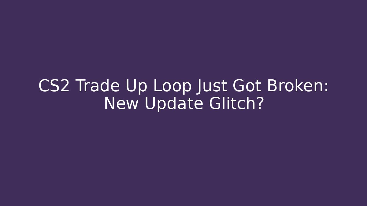CS2 Trade Up Loop Just Got Broken: New Update Glitch? - Vintage E-Juice