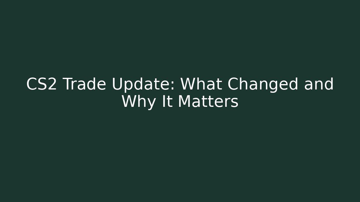 CS2 Trade Update: What Changed and Why It Matters