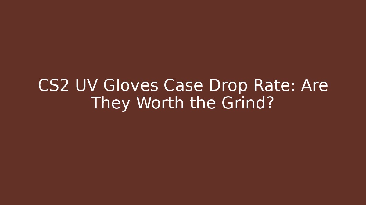 CS2 UV Gloves Case Drop Rate: Are They Worth the Grind?