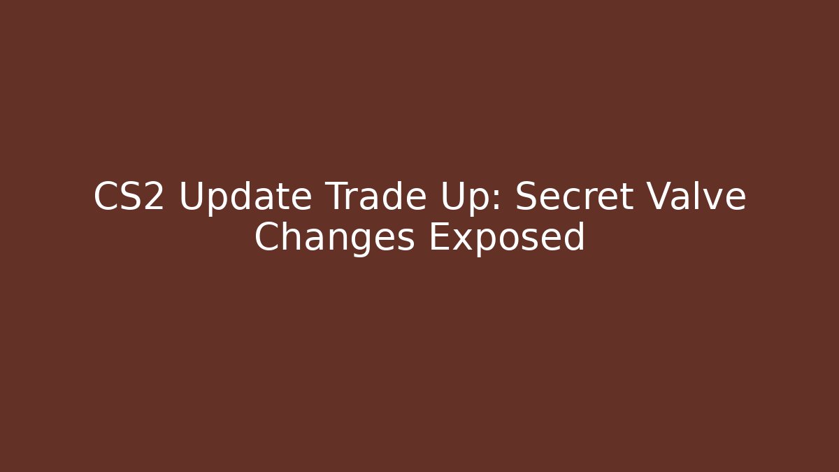 CS2 Update Trade Up: Secret Valve Changes Exposed