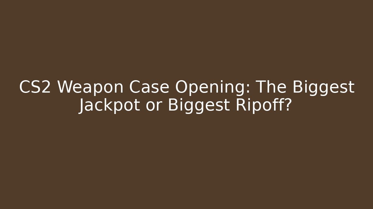 CS2 Weapon Case Opening: The Biggest Jackpot or Biggest Ripoff?