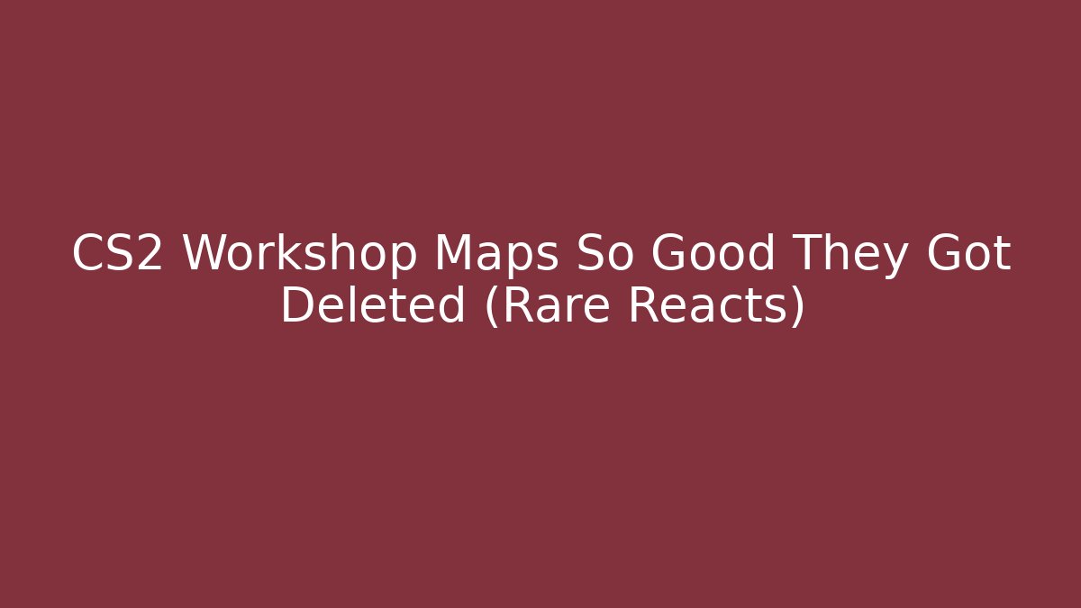 CS2 Workshop Maps So Good They Got Deleted (Rare Reacts)
