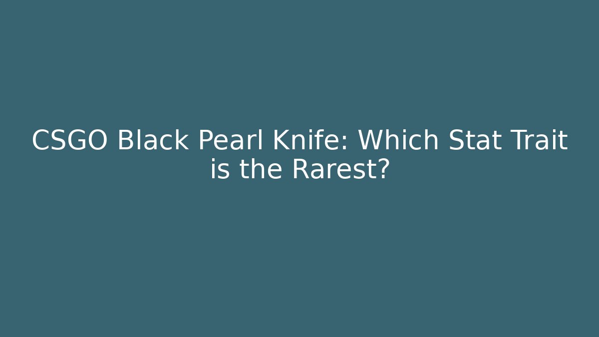 CSGO Black Pearl Knife: Which Stat Trait is the Rarest?