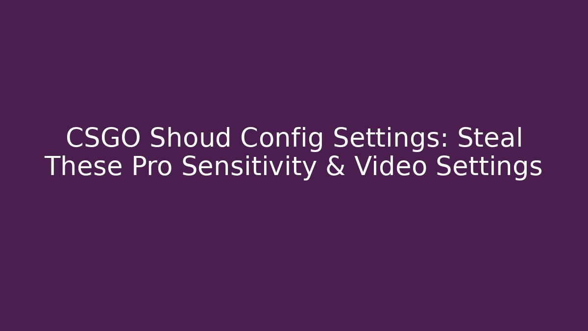 CSGO Shoud Config Settings: Steal These Pro Sensitivity & Video Settings - Vintage E-Juice