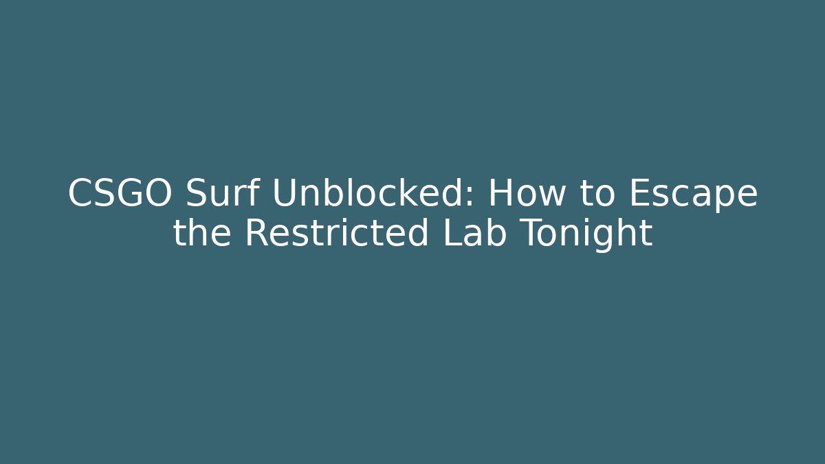 CSGO Surf Unblocked: How to Escape the Restricted Lab Tonight