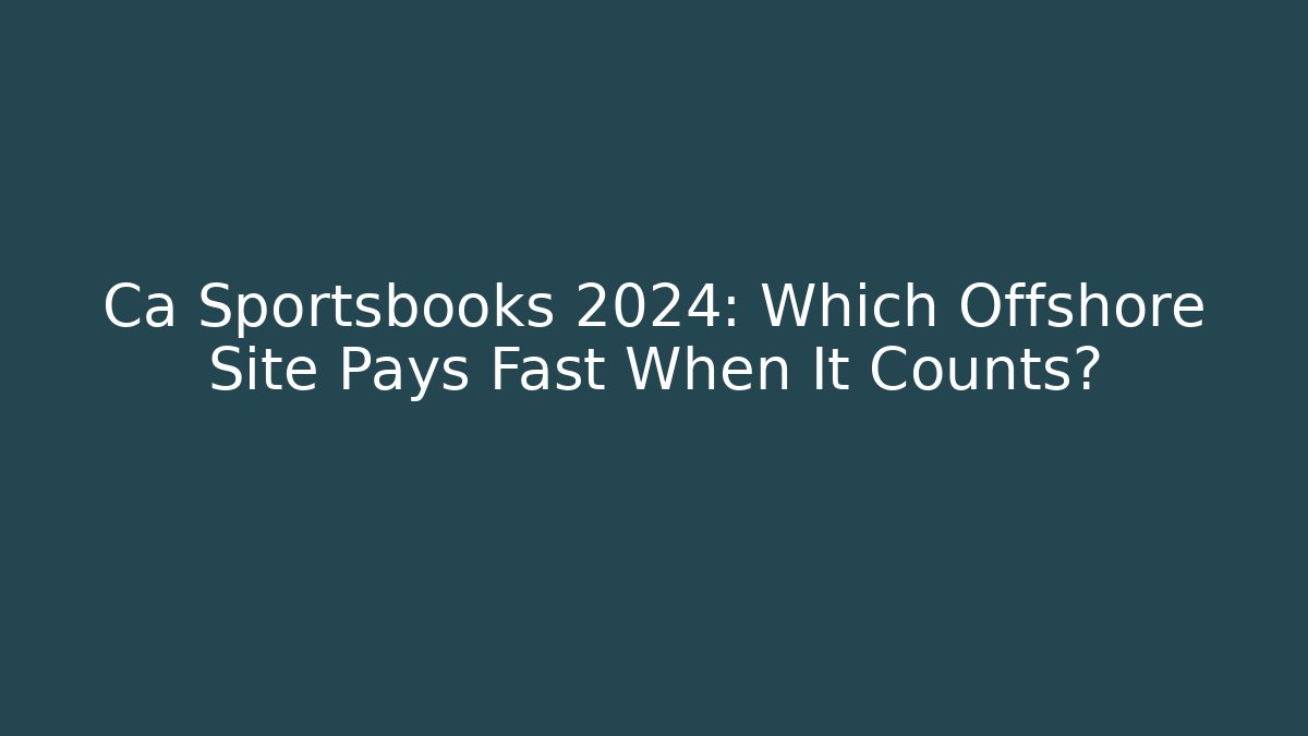 Ca Sportsbooks 2024: Which Offshore Site Pays Fast When It Counts?