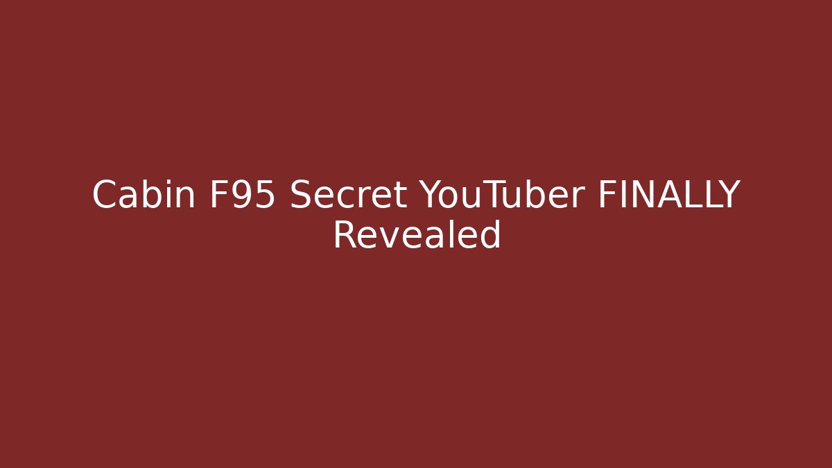 Cabin F95 Secret YouTuber FINALLY Revealed