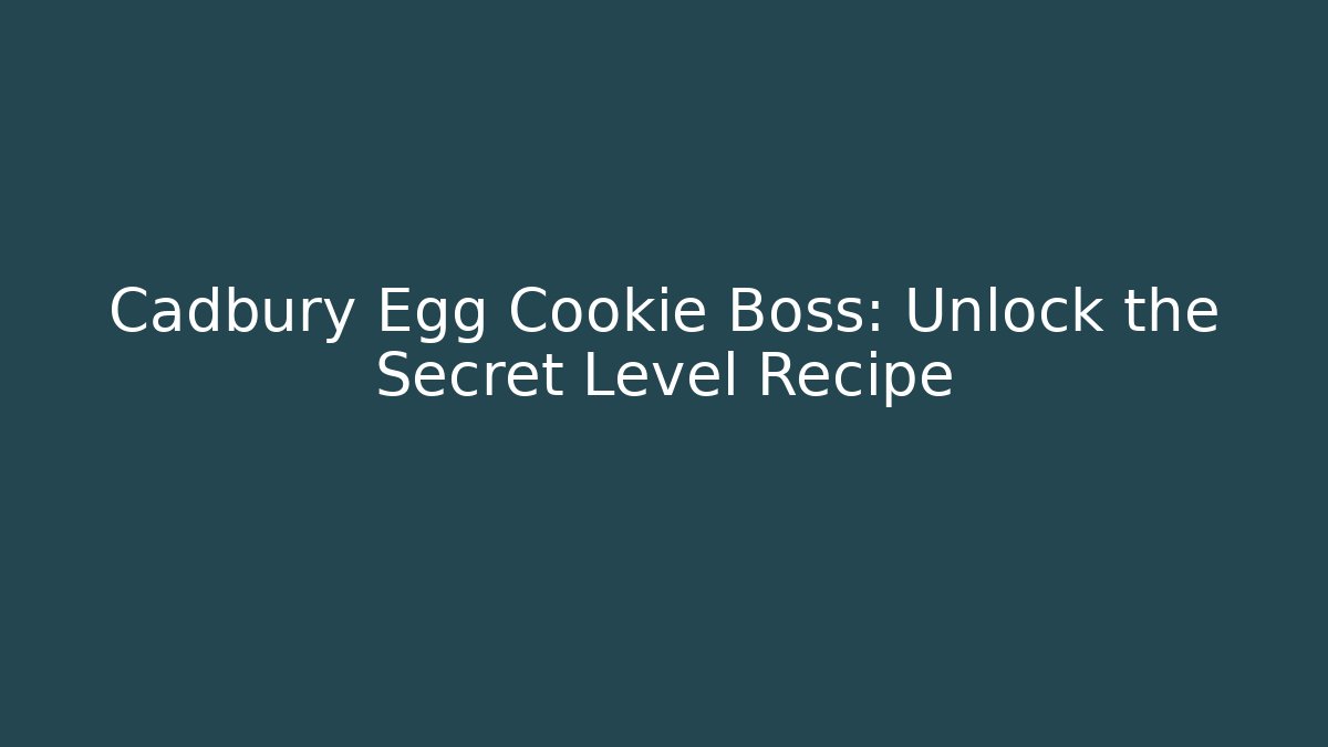 Cadbury Egg Cookie Boss: Unlock the Secret Level Recipe
