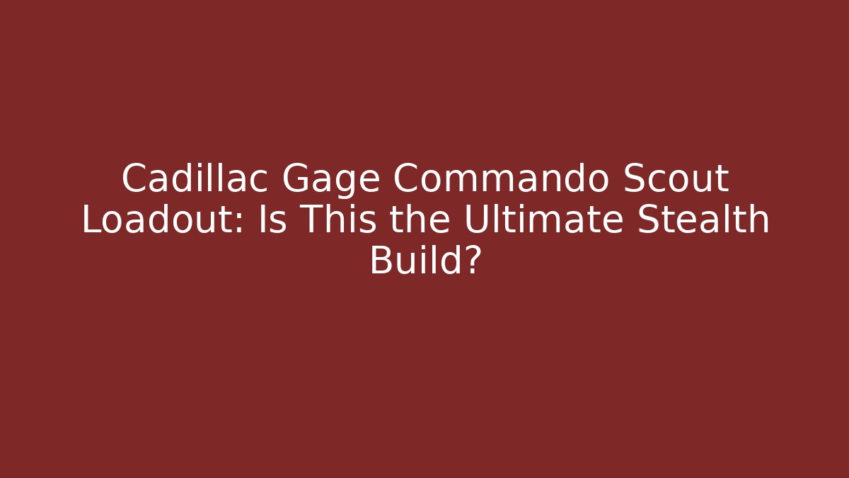 Cadillac Gage Commando Scout Loadout: Is This the Ultimate Stealth Build?