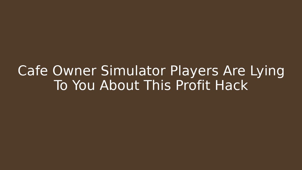 Cafe Owner Simulator Players Are Lying To You About This Profit Hack