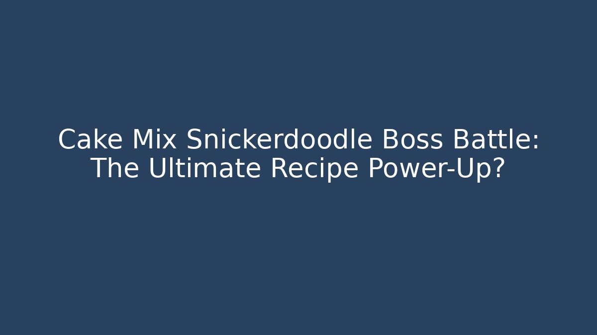 Cake Mix Snickerdoodle Boss Battle: The Ultimate Recipe Power-Up?