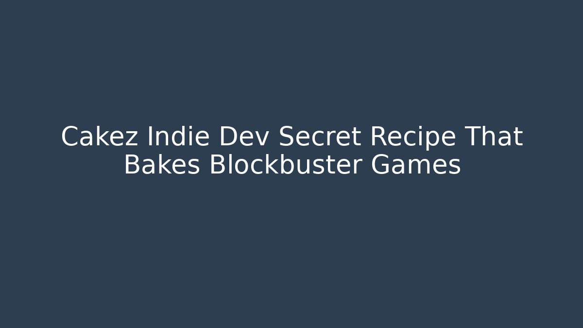 Cakez Indie Dev Secret Recipe That Bakes Blockbuster Games