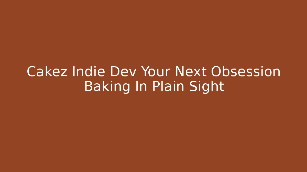 Cakez Indie Dev Your Next Obsession Baking In Plain Sight