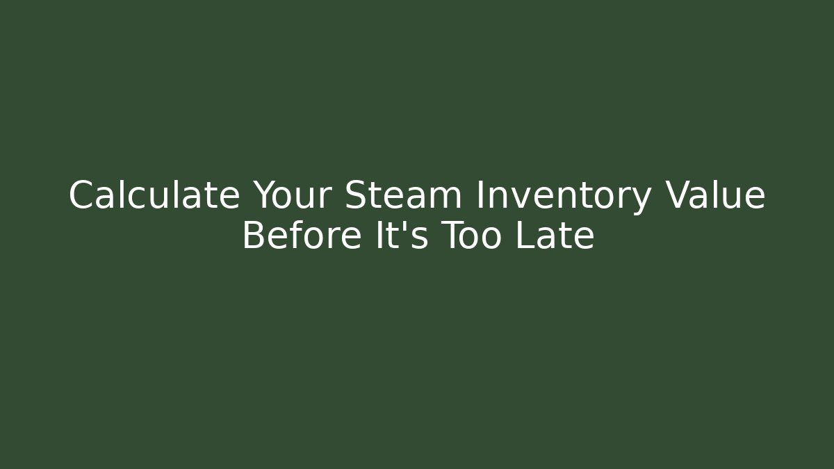 Calculate Your Steam Inventory Value Before It’s Too Late