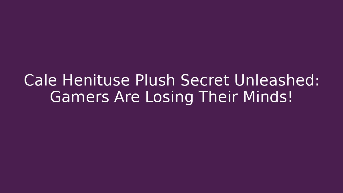 Cale Henituse Plush Secret Unleashed: Gamers Are Losing Their Minds! - Vintage E-Juice
