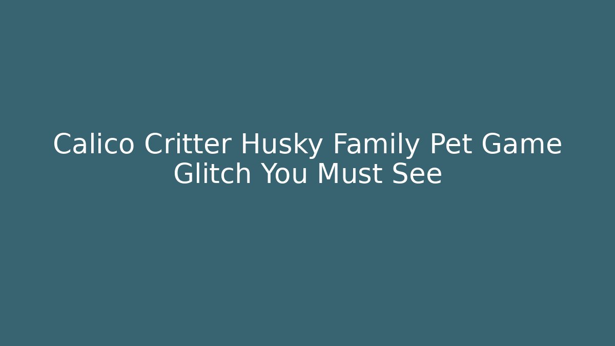 Calico Critter Husky Family Pet Game Glitch You Must See