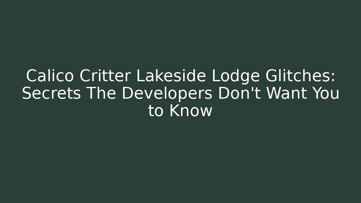 Calico Critter Lakeside Lodge Glitches: Secrets The Developers Don't Want You to Know