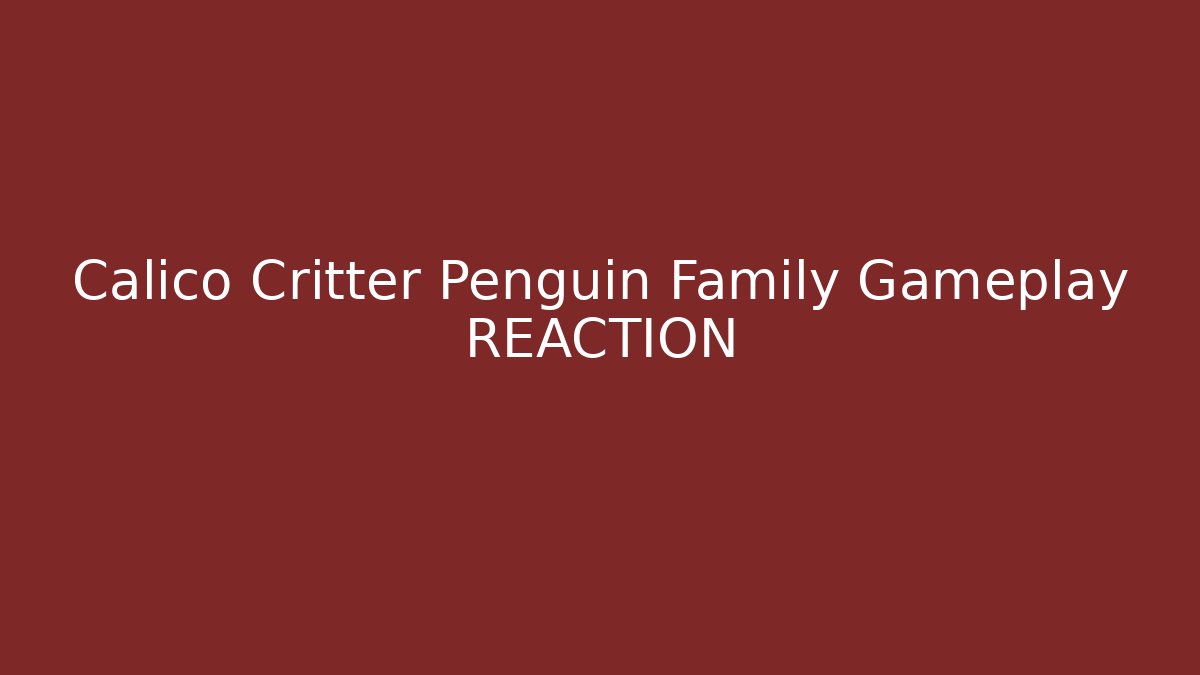 Calico Critter Penguin Family Gameplay REACTION