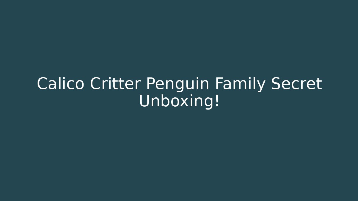 Calico Critter Penguin Family Secret Unboxing!