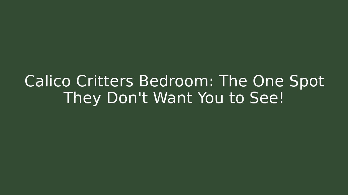 Calico Critters Bedroom: The One Spot They Don’t Want You to See!