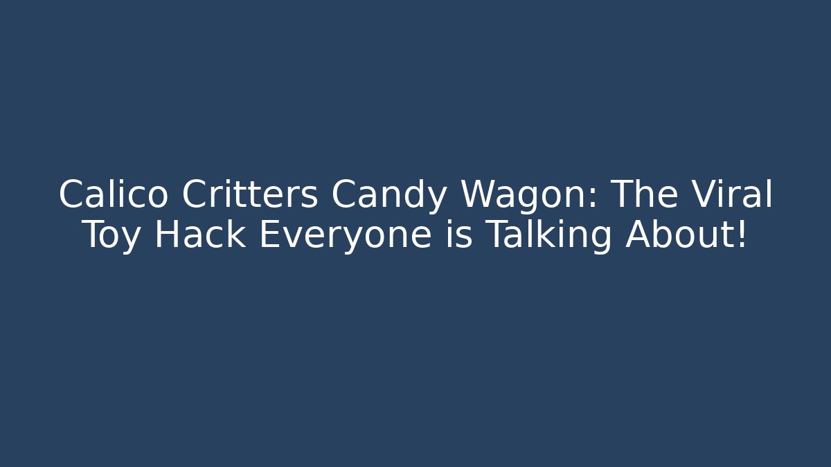 Calico Critters Candy Wagon: The Viral Toy Hack Everyone is Talking About!