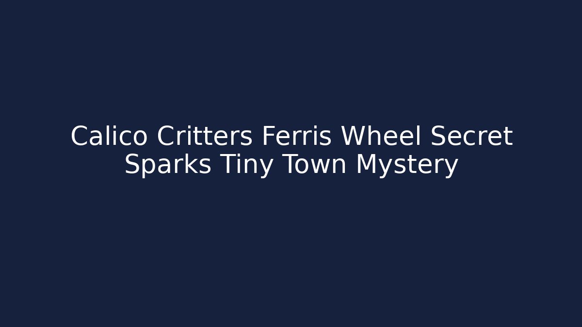 Calico Critters Ferris Wheel Secret Sparks Tiny Town Mystery
