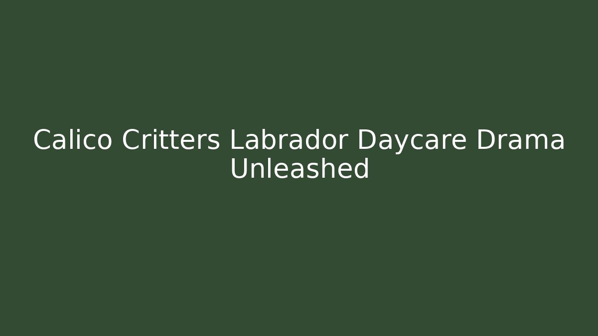 Calico Critters Labrador Daycare Drama Unleashed