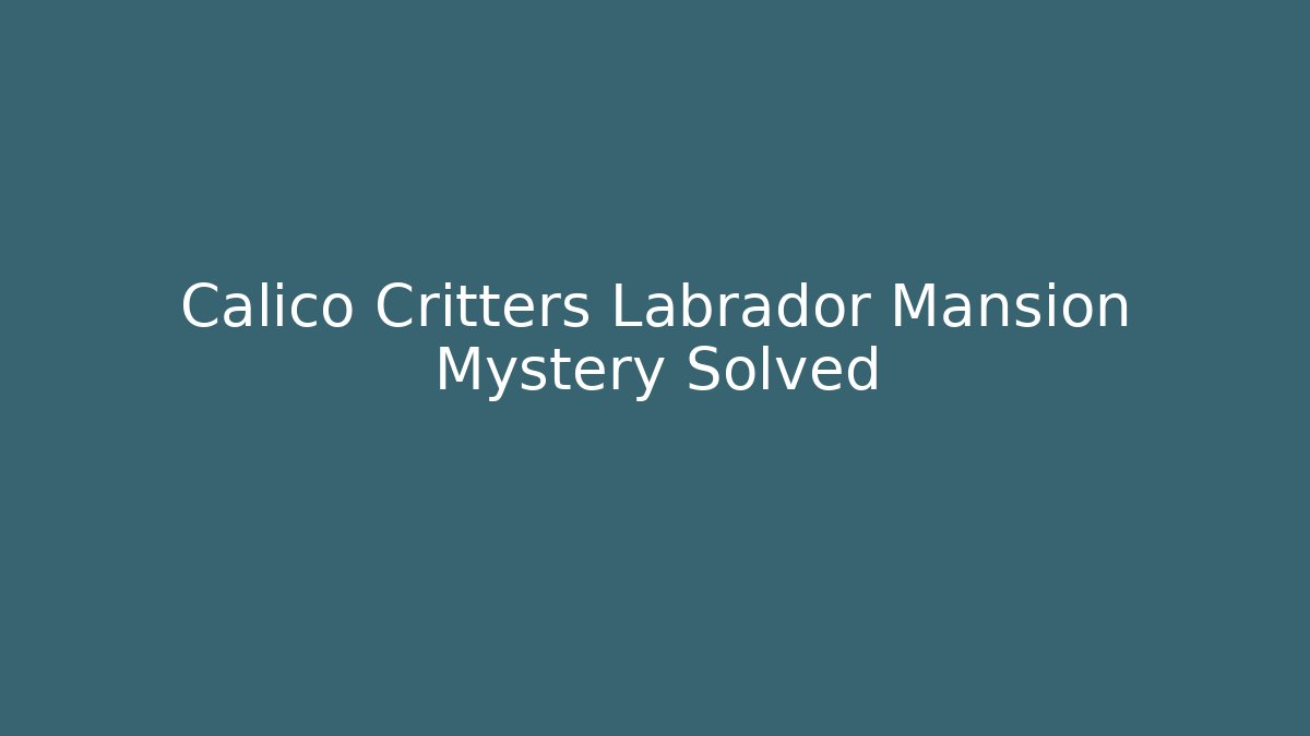 Calico Critters Labrador Mansion Mystery Solved