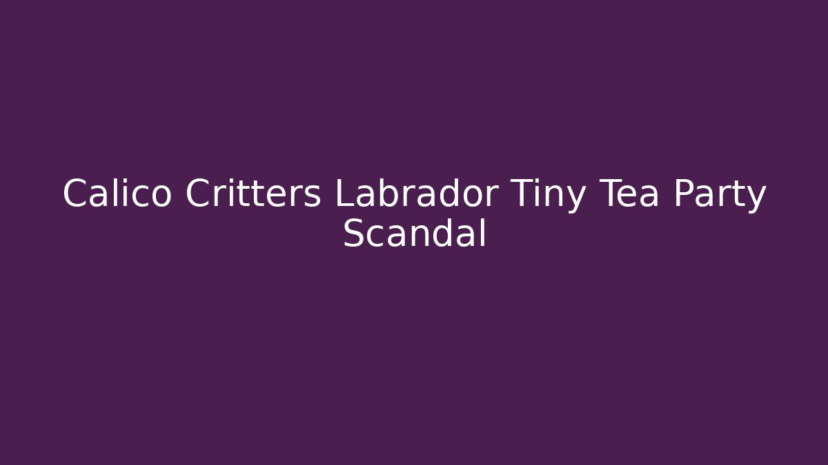 Calico Critters Labrador Tiny Tea Party Scandal - Vintage E-Juice