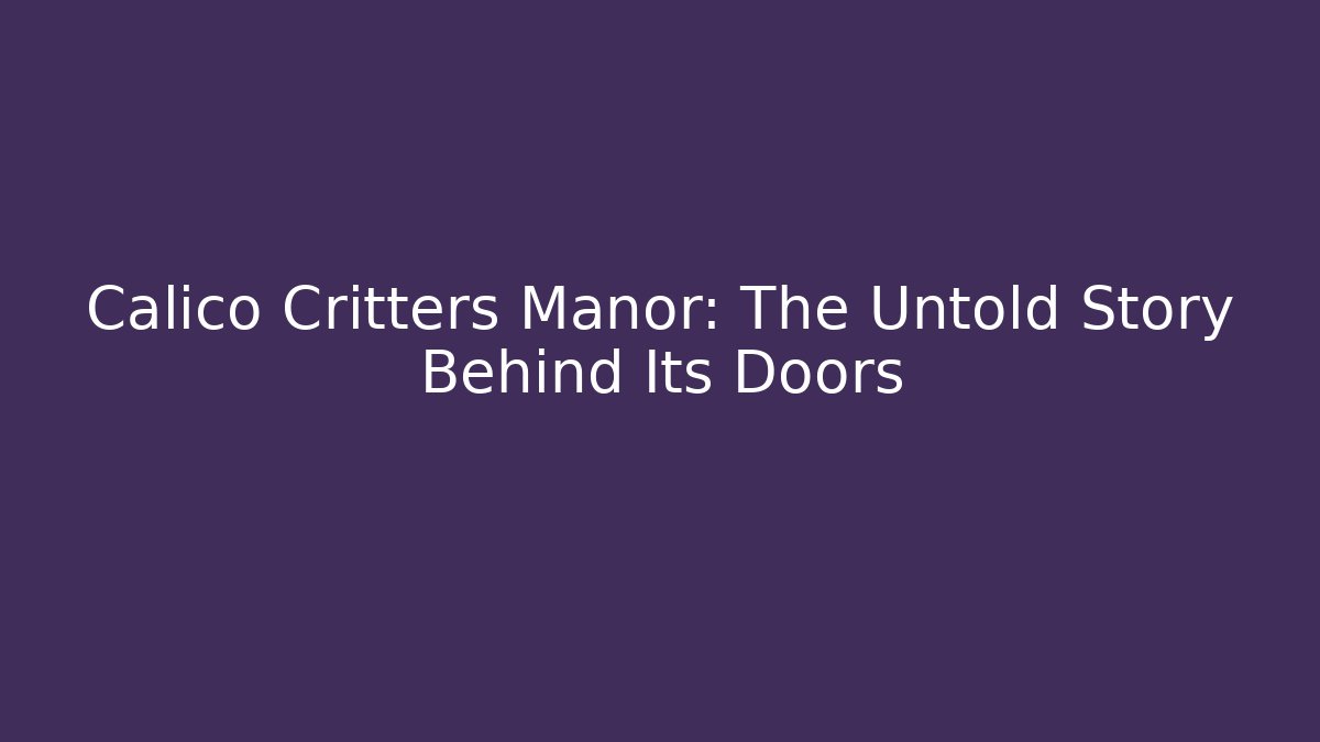 Calico Critters Manor: The Untold Story Behind Its Doors