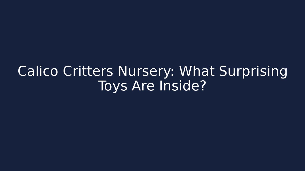 Calico Critters Nursery: What Surprising Toys Are Inside?