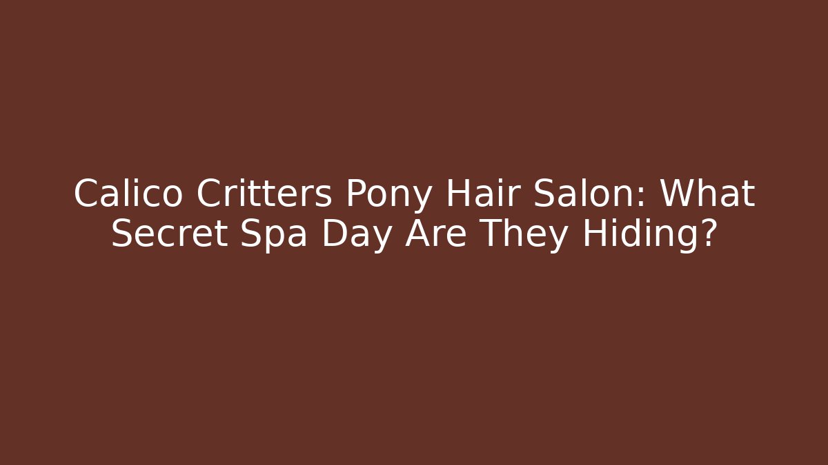 Calico Critters Pony Hair Salon: What Secret Spa Day Are They Hiding?