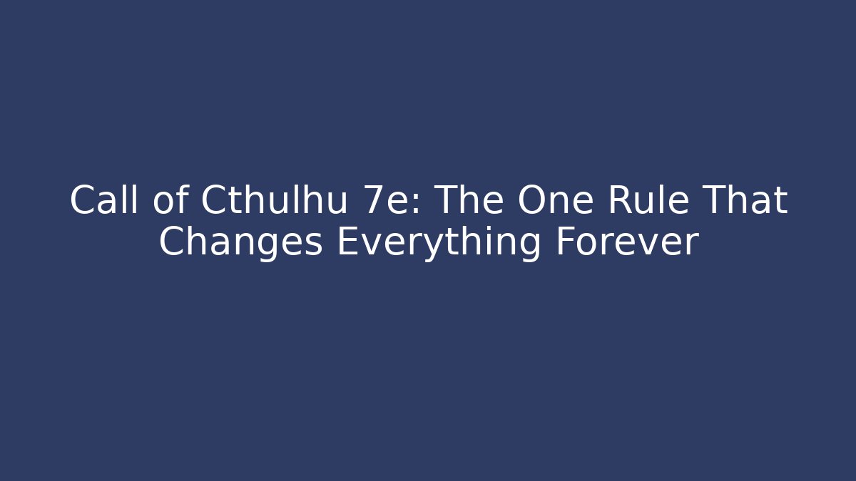 Call of Cthulhu 7e: The One Rule That Changes Everything Forever