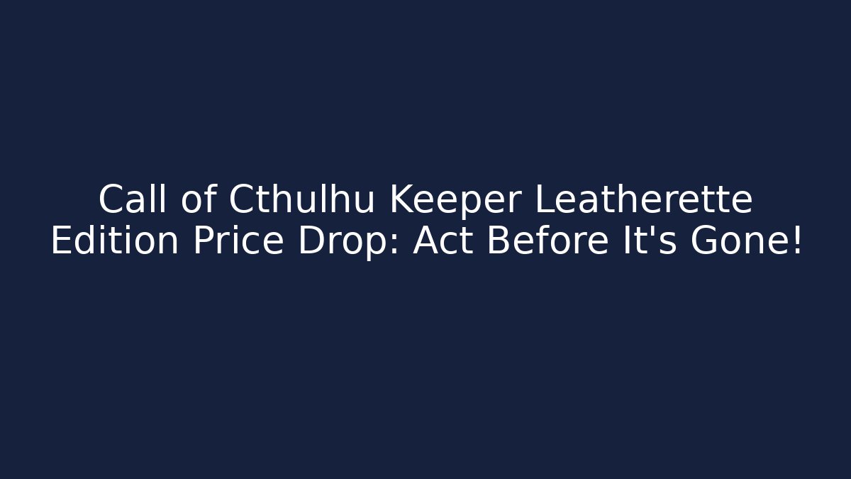 Call of Cthulhu Keeper Leatherette Edition Price Drop: Act Before It’s Gone!