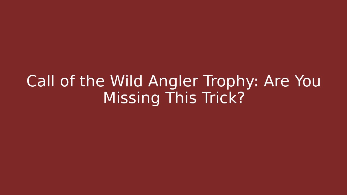 Call of the Wild Angler Trophy: Are You Missing This Trick?