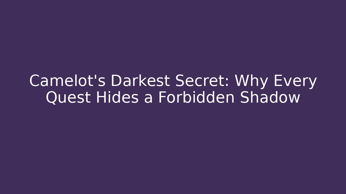 Camelot's Darkest Secret: Why Every Quest Hides a Forbidden Shadow