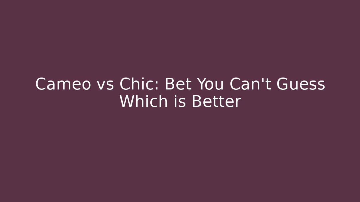 Cameo vs Chic: Bet You Can't Guess Which is Better