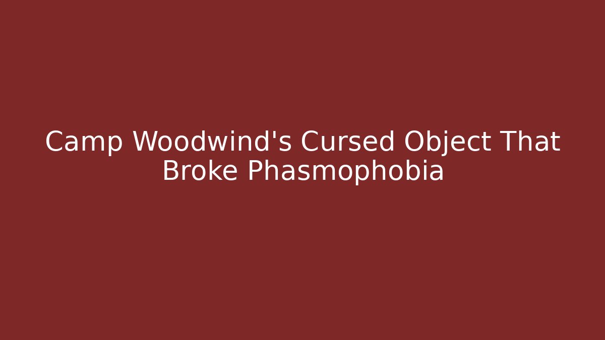Camp Woodwind's Cursed Object That Broke Phasmophobia
