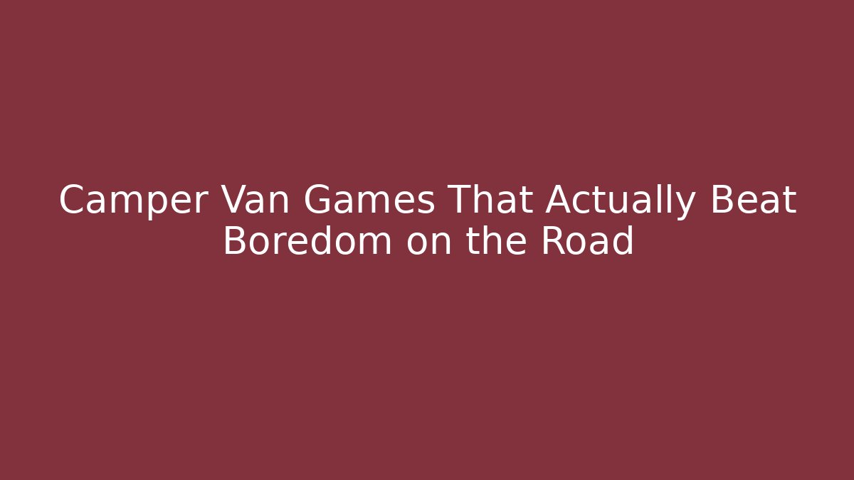 Camper Van Games That Actually Beat Boredom on the Road