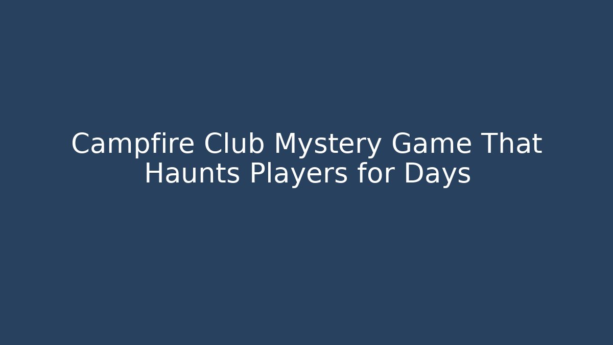 Campfire Club Mystery Game That Haunts Players for Days
