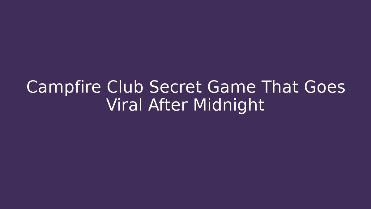 Campfire Club Secret Game That Goes Viral After Midnight