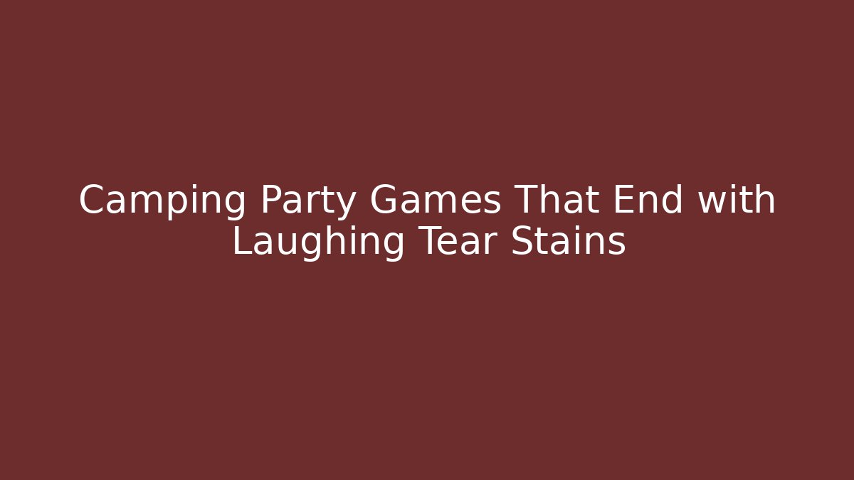 Camping Party Games That End with Laughing Tear Stains