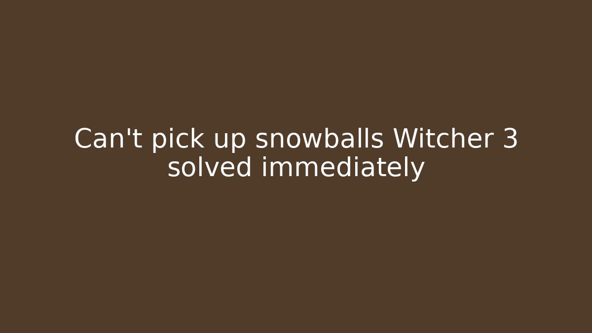 Can't pick up snowballs Witcher 3 solved immediately